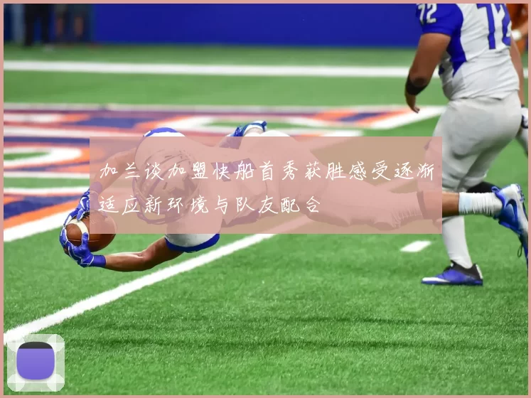 加兰谈加盟快船首秀获胜感受逐渐适应新环境与队友配合