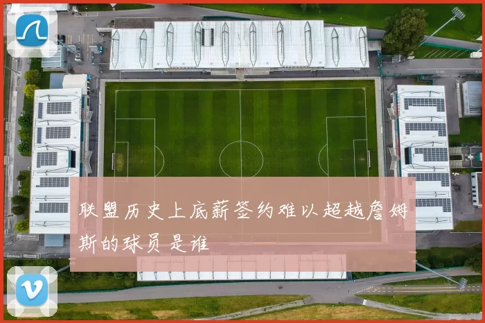 联盟历史上底薪签约难以超越詹姆斯的球员是谁