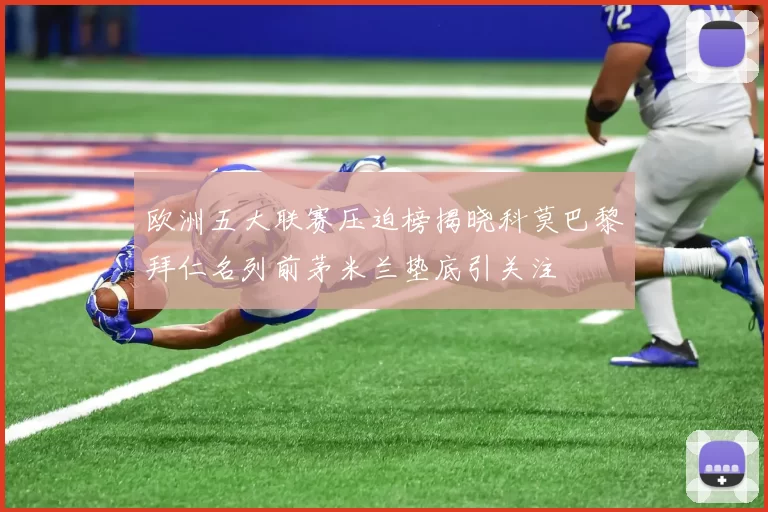 欧洲五大联赛压迫榜揭晓科莫巴黎拜仁名列前茅米兰垫底引关注