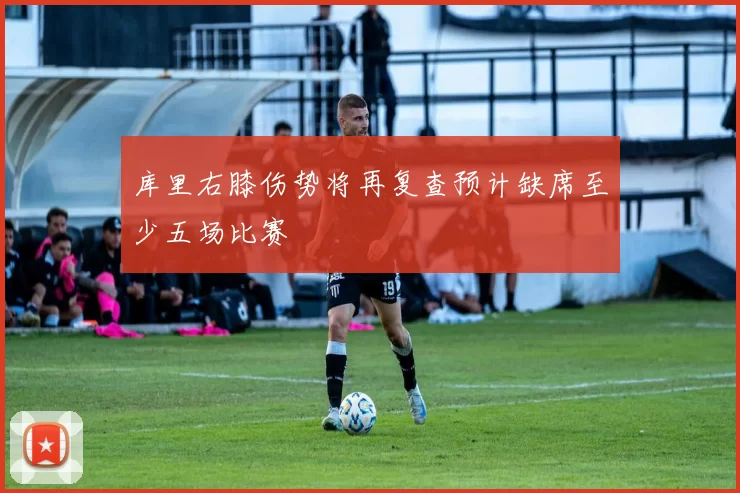 库里右膝伤势将再复查预计缺席至少五场比赛