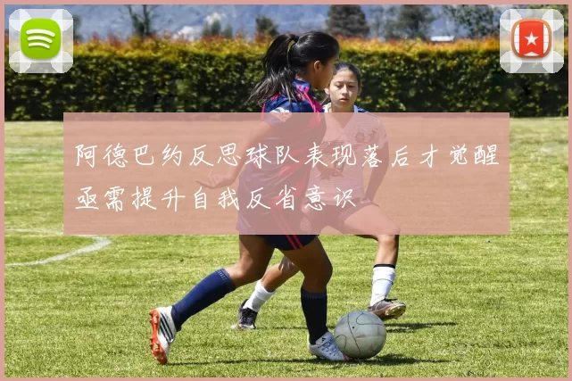 阿德巴约反思球队表现落后才觉醒亟需提升自我反省意识
