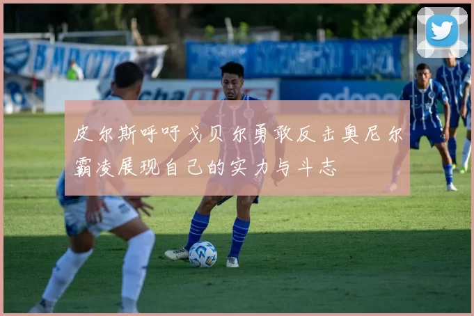 皮尔斯呼吁戈贝尔勇敢反击奥尼尔霸凌展现自己的实力与斗志