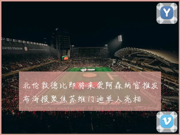 北伦敦德比即将来袭阿森纳官推发布海报聚焦苏维门迪单人亮相