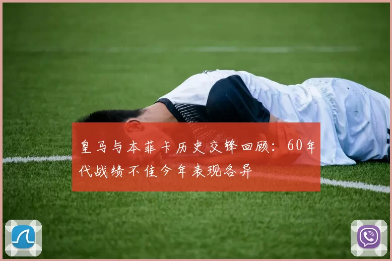 皇马与本菲卡历史交锋回顾：60年代战绩不佳今年表现各异