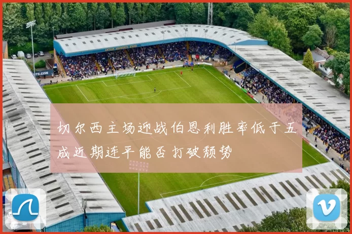 切尔西主场迎战伯恩利胜率低于五成近期连平能否打破颓势