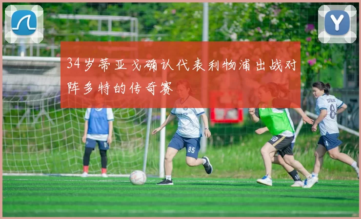 34岁蒂亚戈确认代表利物浦出战对阵多特的传奇赛
