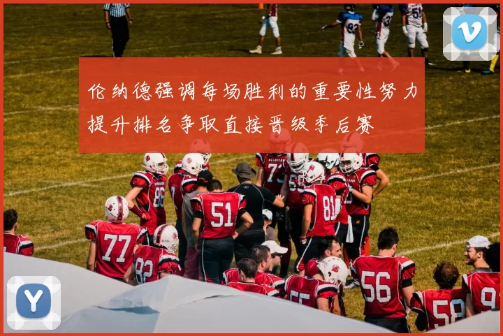 伦纳德强调每场胜利的重要性努力提升排名争取直接晋级季后赛