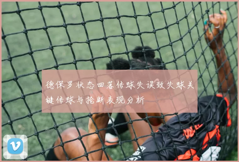 德保罗状态回落传球失误致失球关键传球与抢断表现分析