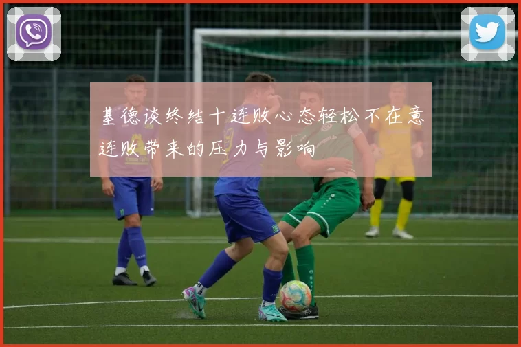 基德谈终结十连败心态轻松不在意连败带来的压力与影响