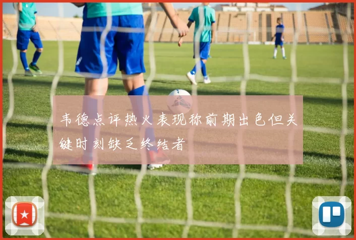 韦德点评热火表现称前期出色但关键时刻缺乏终结者